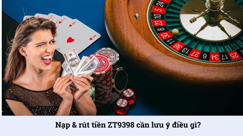 Một vài lưu ý trong quá trình nạp rút tiền tại nhà cái ZT9398